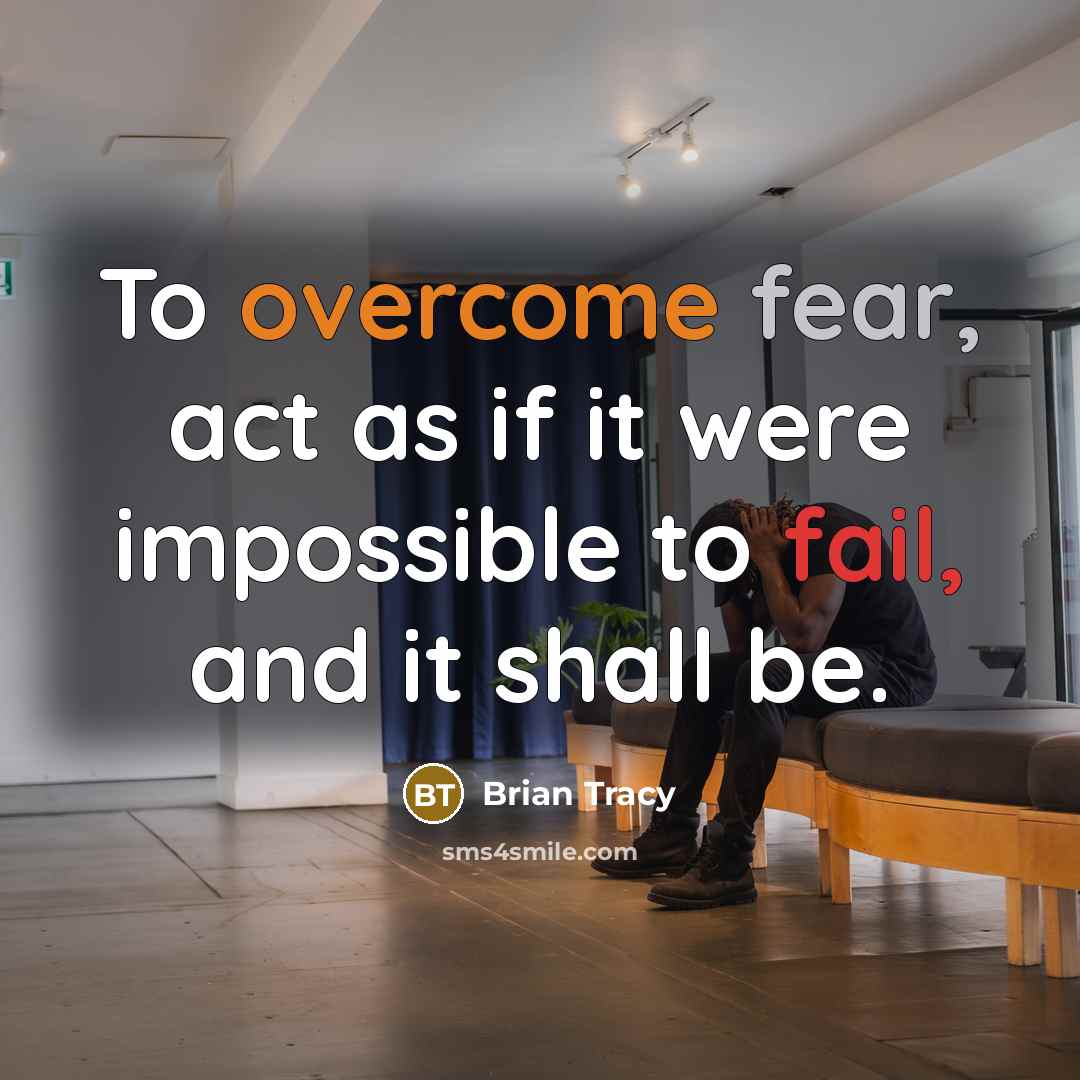 “To overcome fear, act as if it were impossible to fail, and it shall be.” quote by Brian Tracy