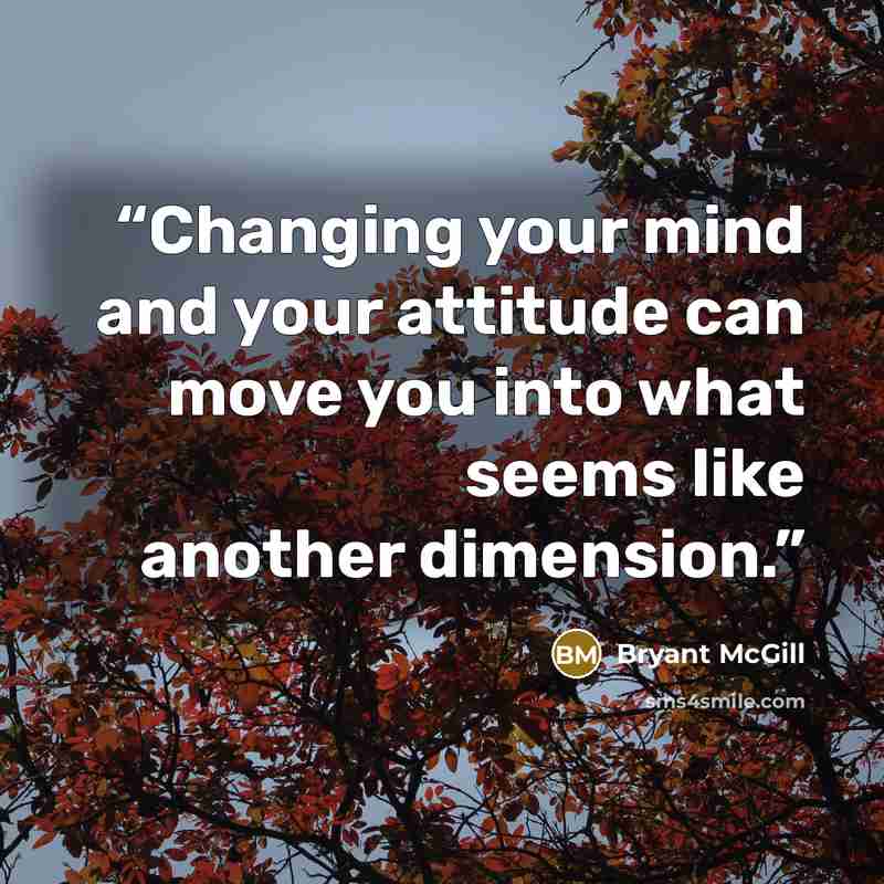 “Changing your mind and your attitude can move you into what seems like another dimension.” quote by Bryant McGill