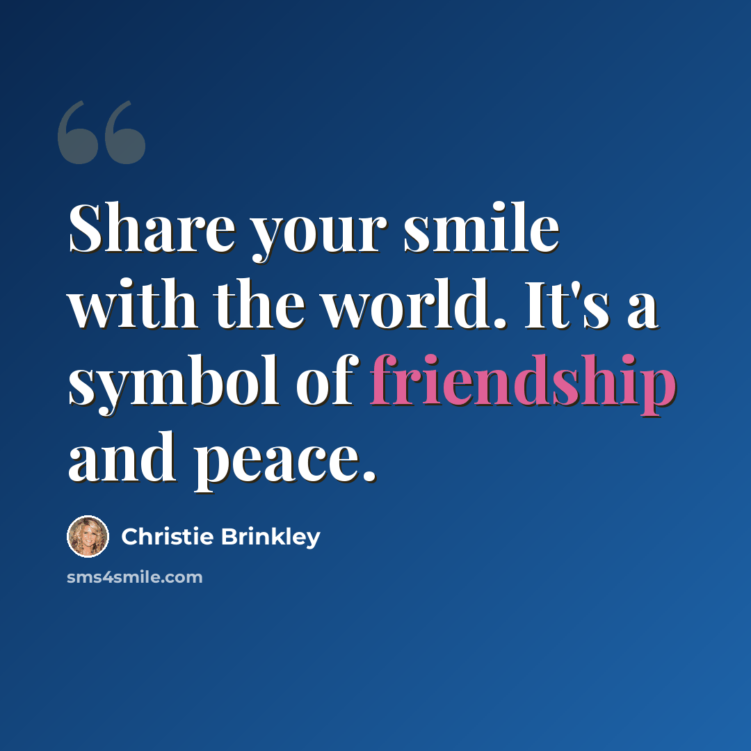 “Share your smile with the world. It's a symbol of friendship and peace.” quote by Christie Brinkley