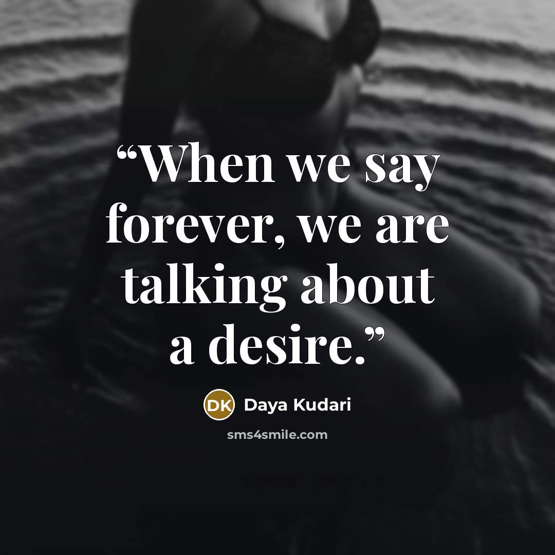 “When we say forever, we are talking about a desire.” quote by Daya Kudari