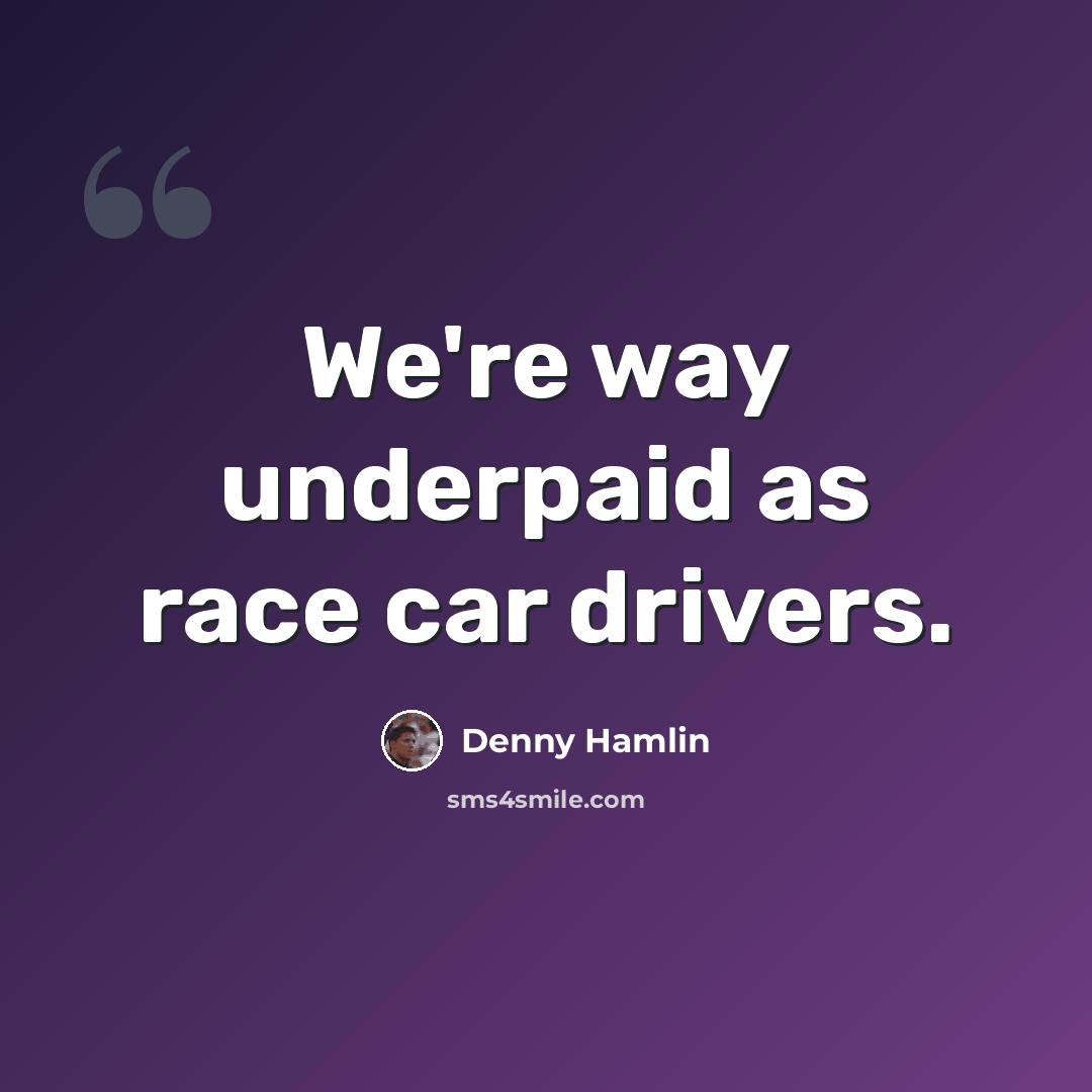 “We're way underpaid as race car drivers.” quote by Denny Hamlin