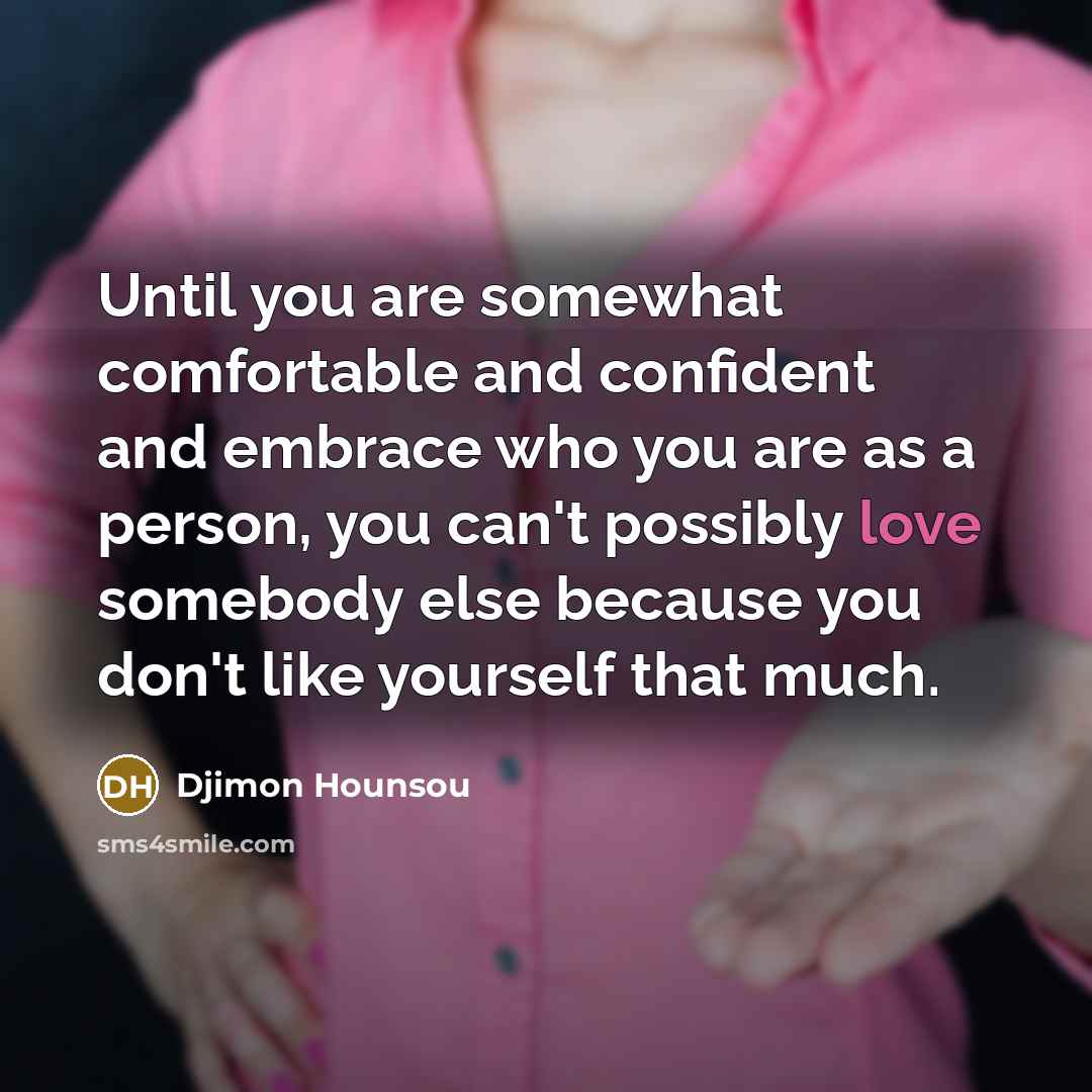 “Until you are somewhat comfortable and confident and embrace who you are as a person, you can't possibly love somebody else because you don't like yourself that much.” quote by Djimon Hounsou