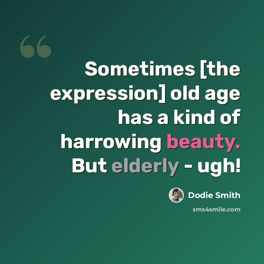 “Sometimes [the expression] old age has a kind of harrowing beauty. But elderly - ugh!” quote by Dodie Smith