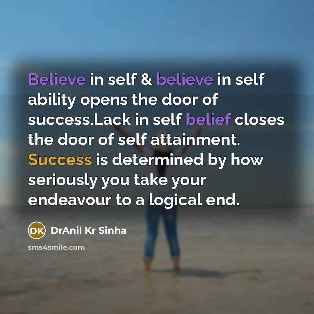 “Believe in self & believe in self ability opens the door of success.Lack in self belief closes the door of self attainment. Success is determined by how seriously you take your endeavour to a logical end.” quote by DrAnil Kr Sinha