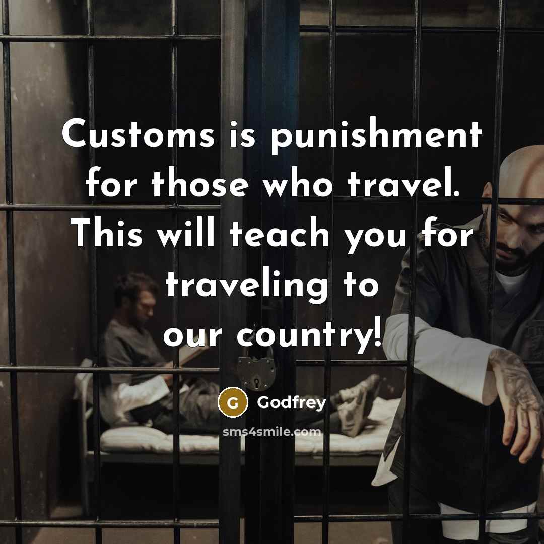 “Customs is punishment for those who travel. This will teach you for traveling to our country!” quote by Godfrey