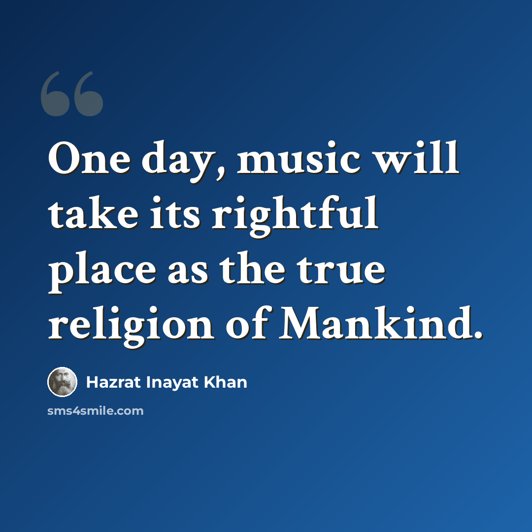 “One day, music will take its rightful place as the true religion of Mankind.” quote by Hazrat Inayat Khan