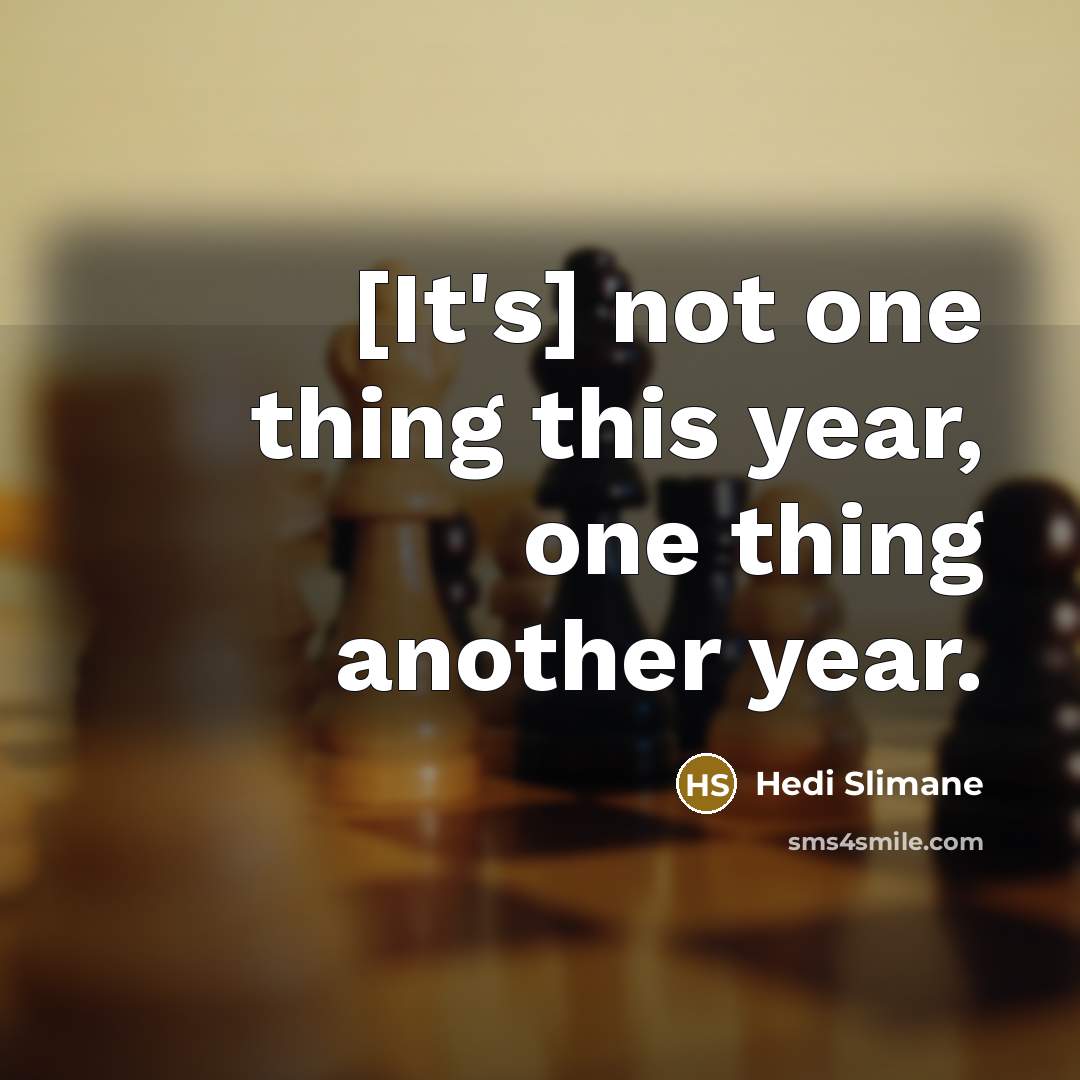 “[It's] not one thing this year, one thing another year.” quote by Hedi Slimane