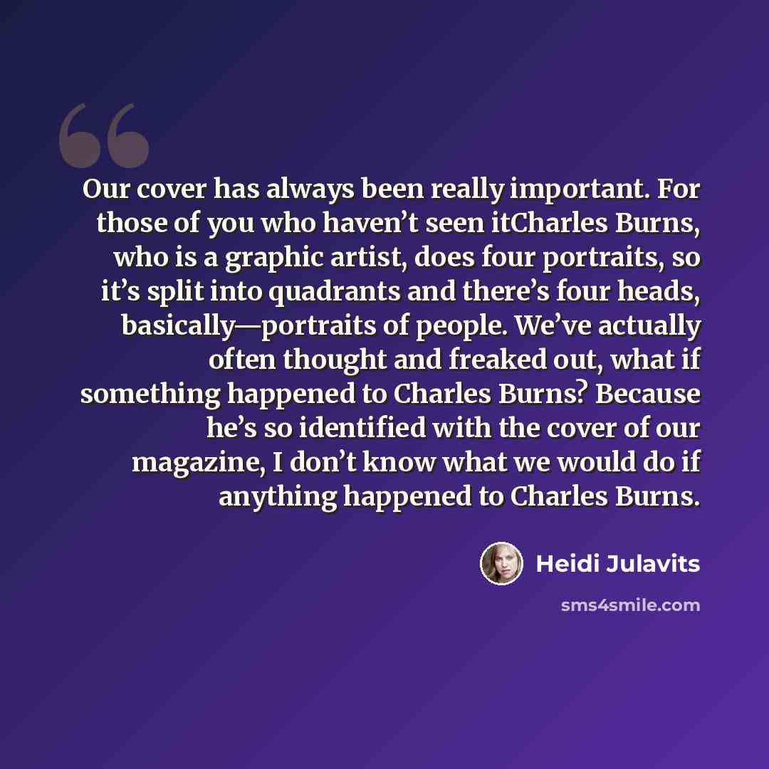 “Our cover has always been really important. For those of you who haven’t seen itCharles Burns, who is a graphic artist, does four portraits, so it’s split into quadrants and there’s four heads, basically—portraits of people. We’ve actually often thought and freaked out, what if something happened…” quote by Heidi Julavits