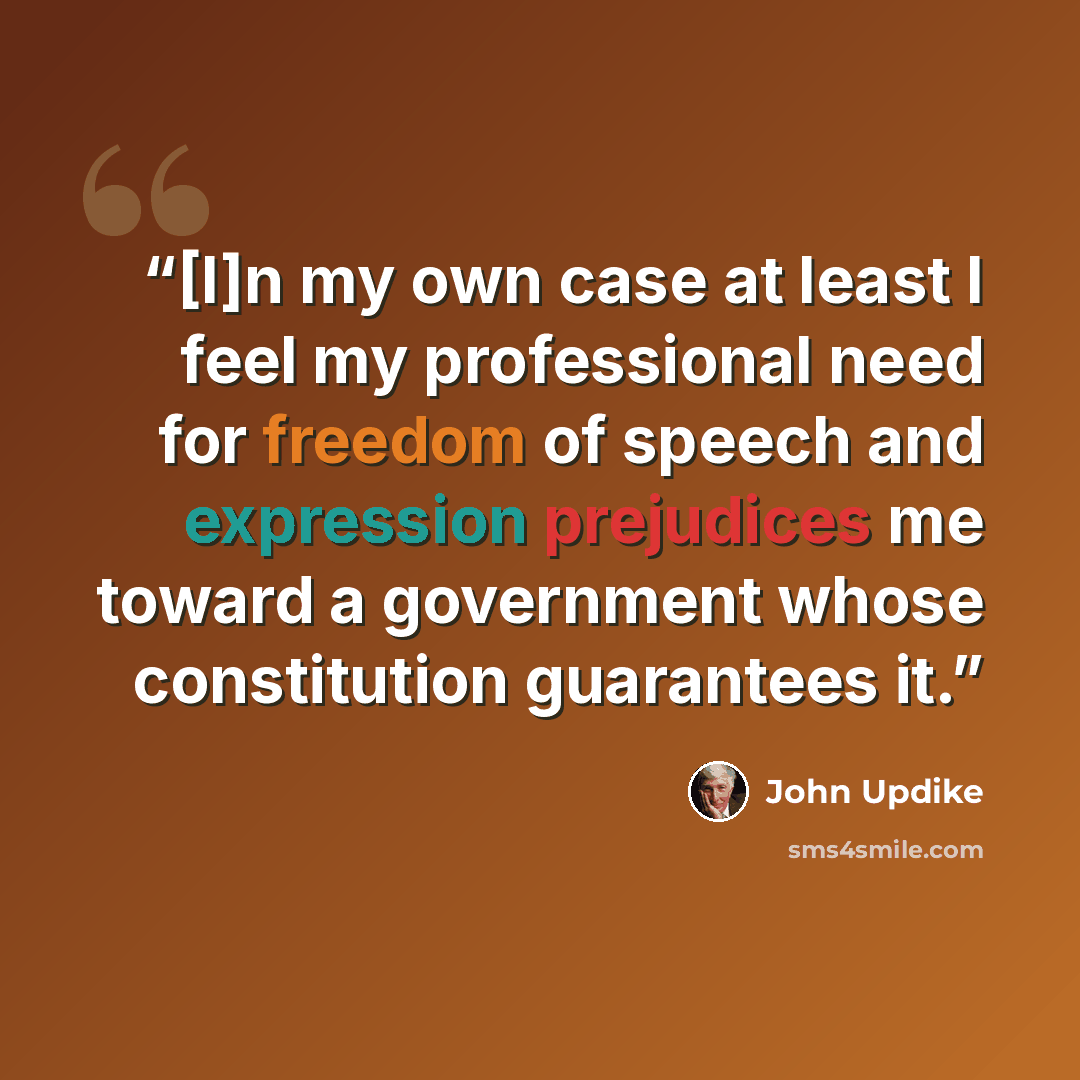 “[I]n my own case at least I feel my professional need for freedom of speech and expression prejudices me toward a government whose constitution guarantees it.” quote by John Updike