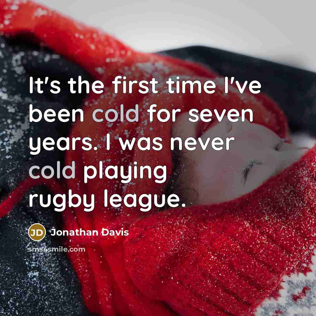 “It's the first time I've been cold for seven years. I was never cold playing rugby league.” quote by Jonathan Davis
