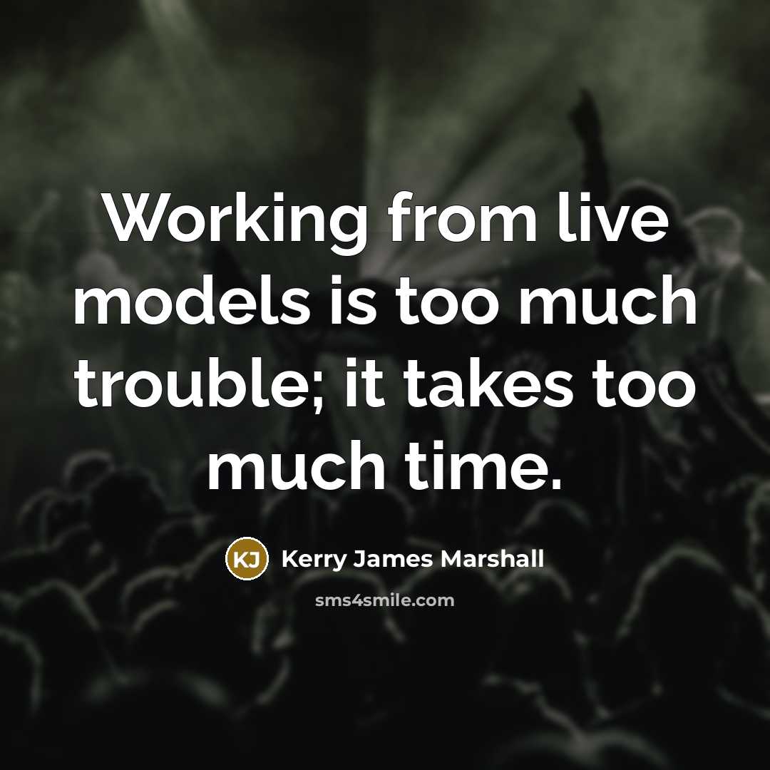 “Working from live models is too much trouble; it takes too much time.” quote by Kerry James Marshall