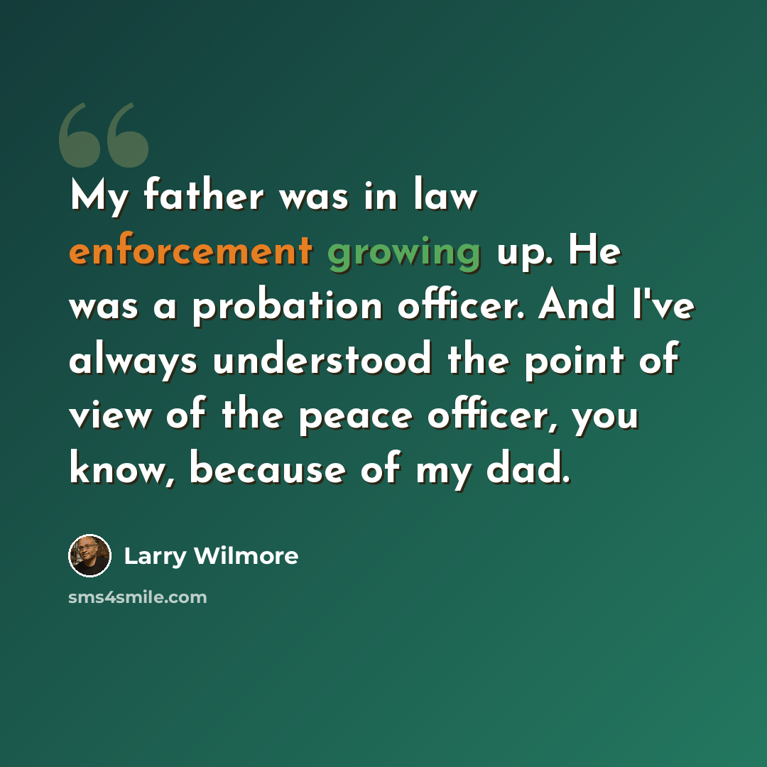 “My father was in law enforcement growing up. He was a probation officer. And I've always understood the point of view of the peace officer, you know, because of my dad.” quote by Larry Wilmore
