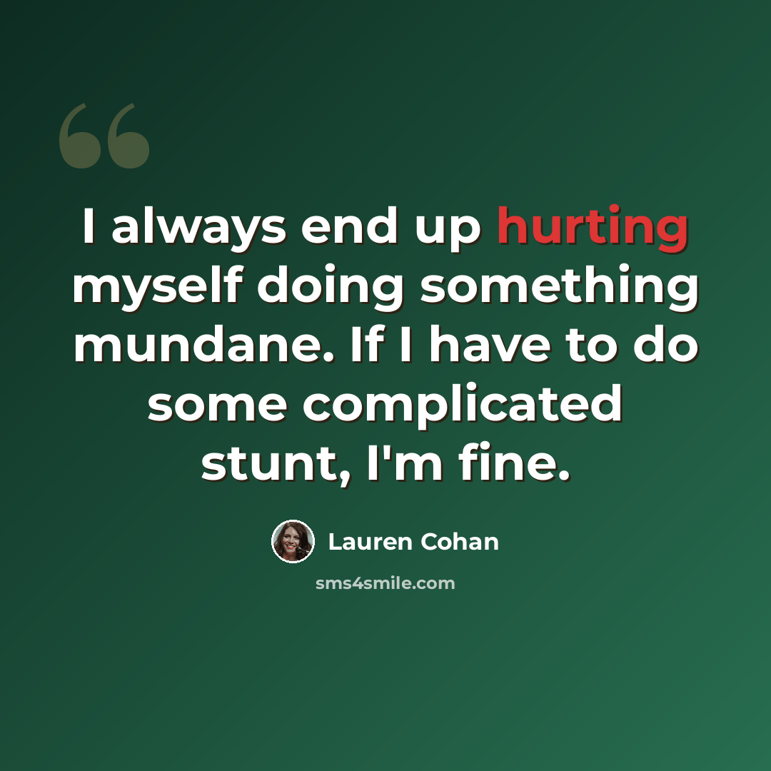 “I always end up hurting myself doing something mundane. If I have to do some complicated stunt, I'm fine.” quote by Lauren Cohan