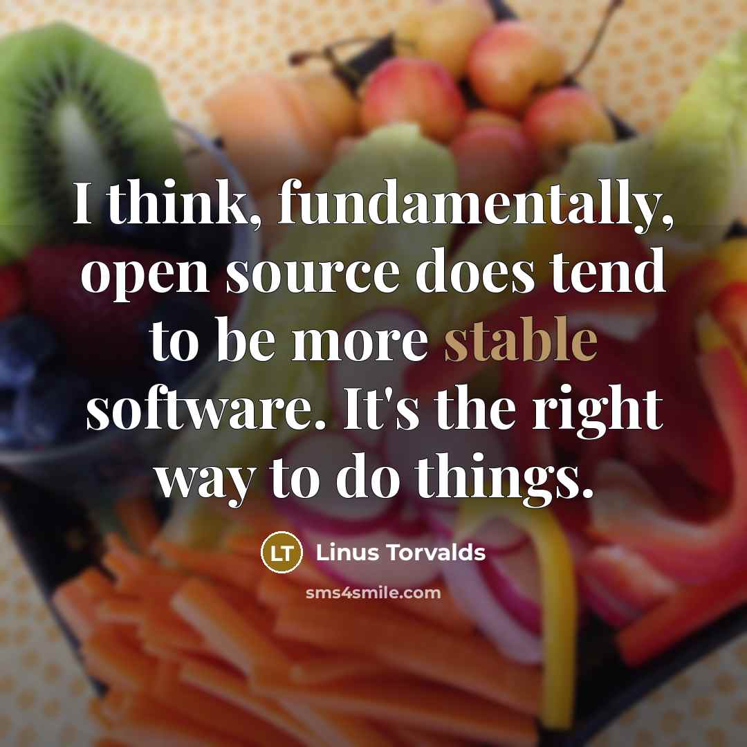 “I think, fundamentally, open source does tend to be more stable software. It's the right way to do things.” quote by Linus Torvalds