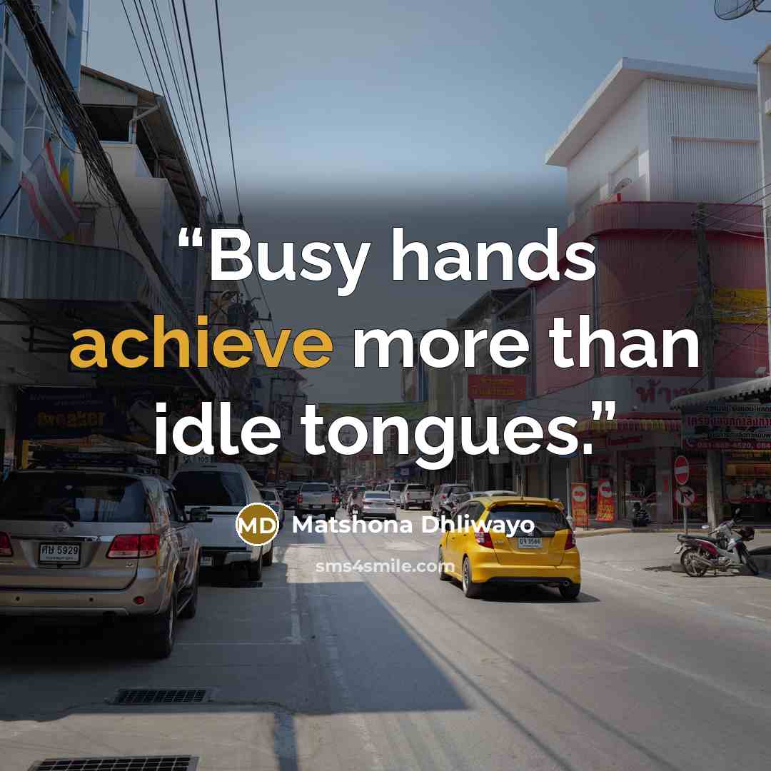 “Busy hands achieve more than idle tongues.” quote by Matshona Dhliwayo
