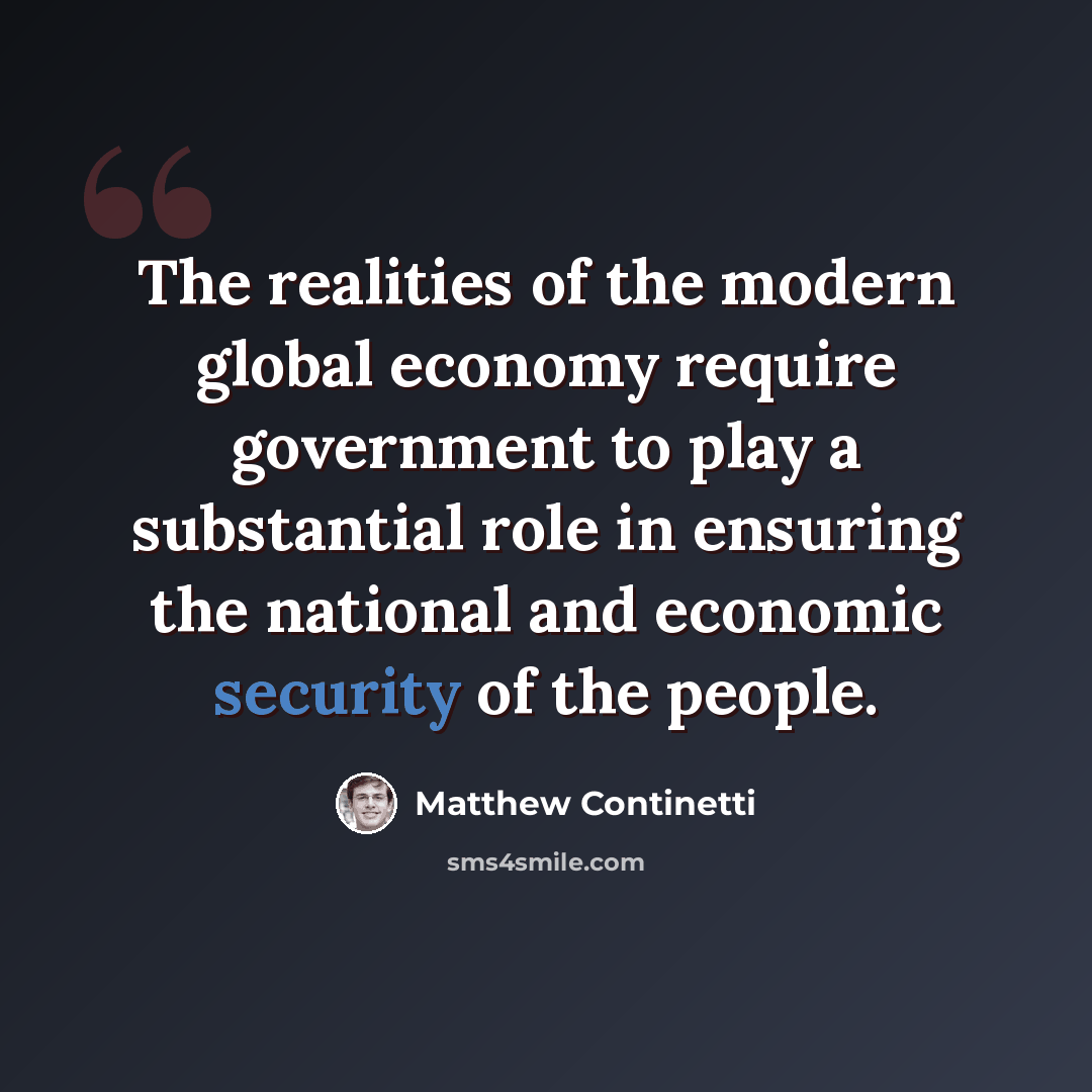 “The realities of the modern global economy require government to play a substantial role in ensuring the national and economic security of the people.” quote by Matthew Continetti