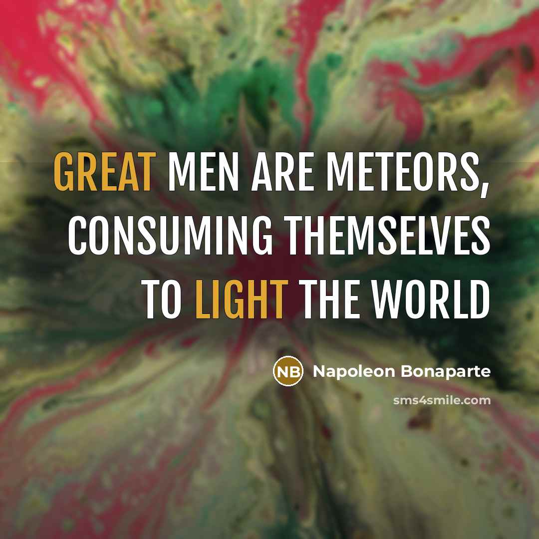 “Great men are meteors, consuming themselves to light the world” quote by Napoleon Bonaparte