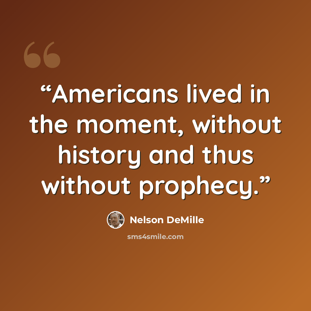 “Americans lived in the moment, without history and thus without prophecy.” quote by Nelson DeMille