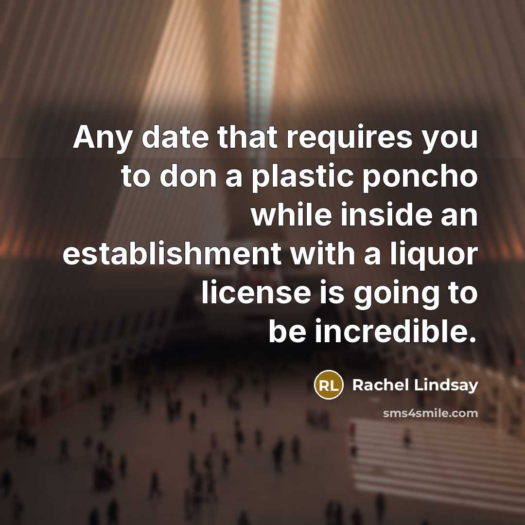 “Any date that requires you to don a plastic poncho while inside an establishment with a liquor license is going to be incredible.” quote by Rachel Lindsay