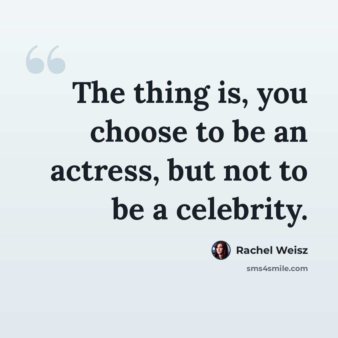 “The thing is, you choose to be an actress, but not to be a celebrity.” quote by Rachel Weisz