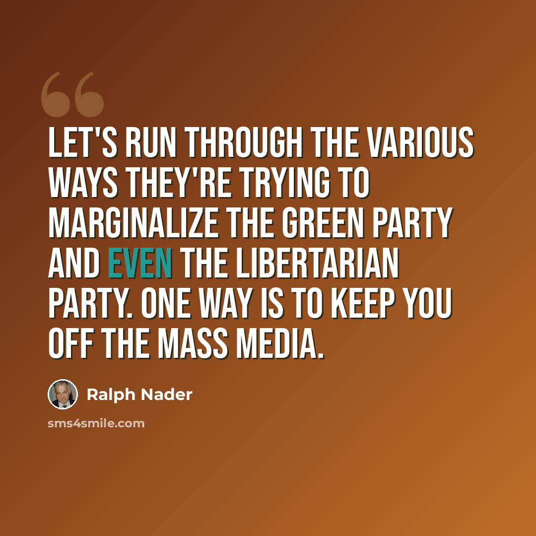 “Let's run through the various ways they're trying to marginalize the Green Party and even the Libertarian Party. One way is to keep you off the mass media.” quote by Ralph Nader