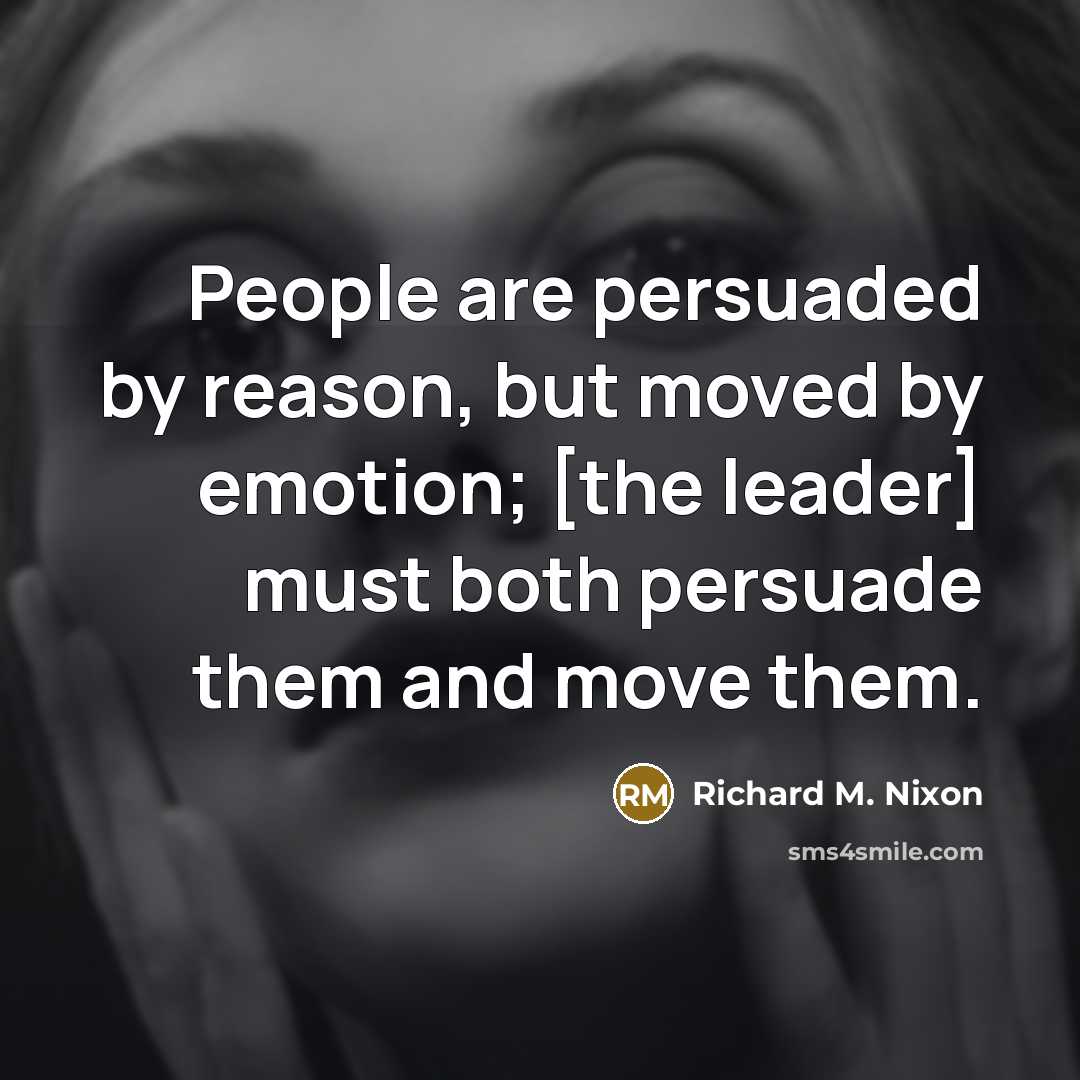 “People are persuaded by reason, but moved by emotion; [the leader] must both persuade them and move them.” quote by Richard M. Nixon