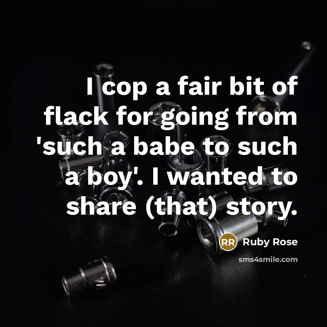 “I cop a fair bit of flack for going from 'such a babe to such a boy'. I wanted to share (that) story.” quote by Ruby Rose