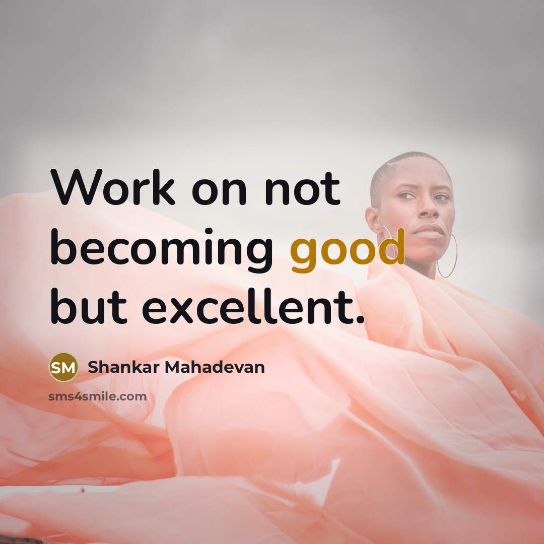 “Work on not becoming good but excellent.” quote by Shankar Mahadevan