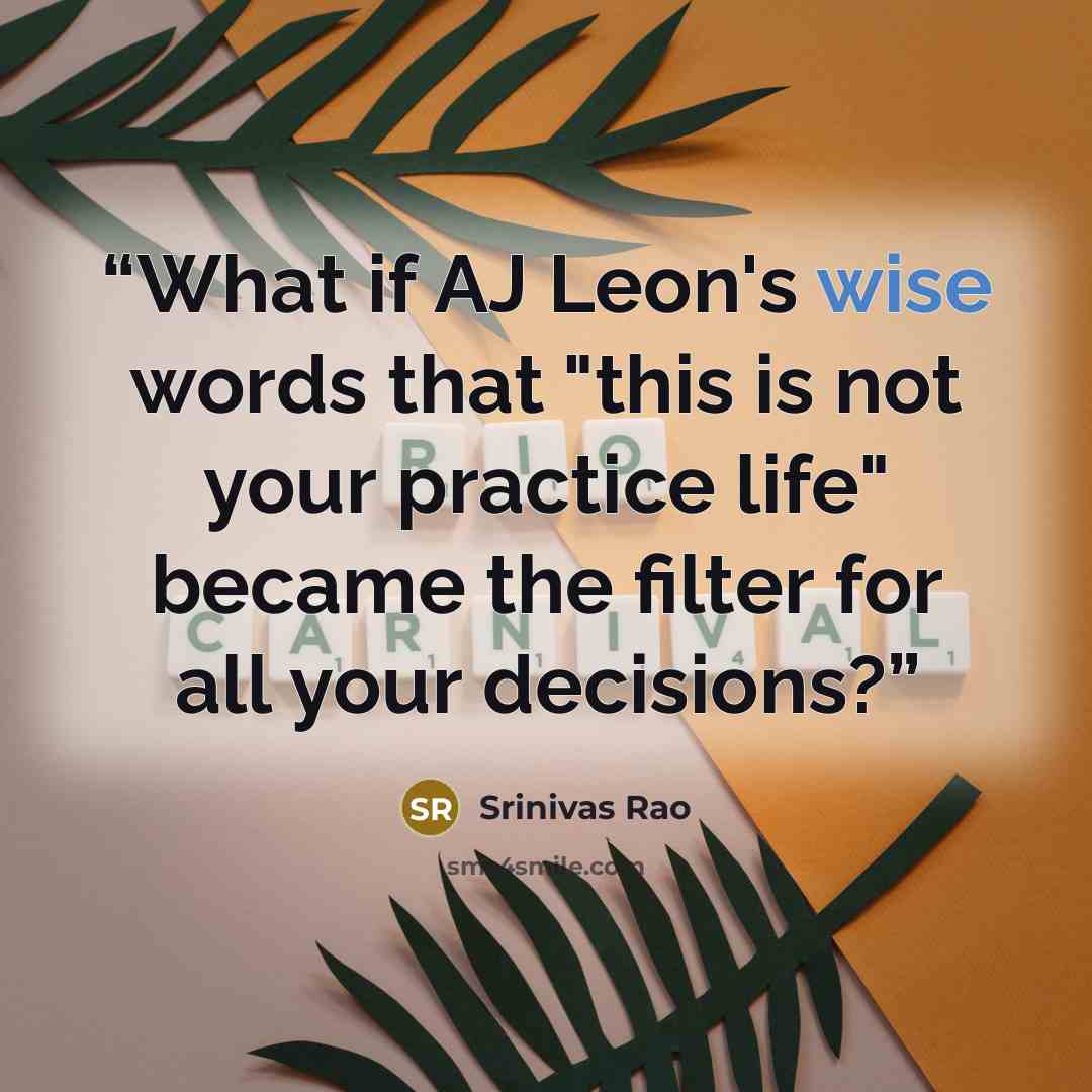 “What if AJ Leon's wise words that "this is not your practice life" became the filter for all your decisions?” quote by Srinivas Rao