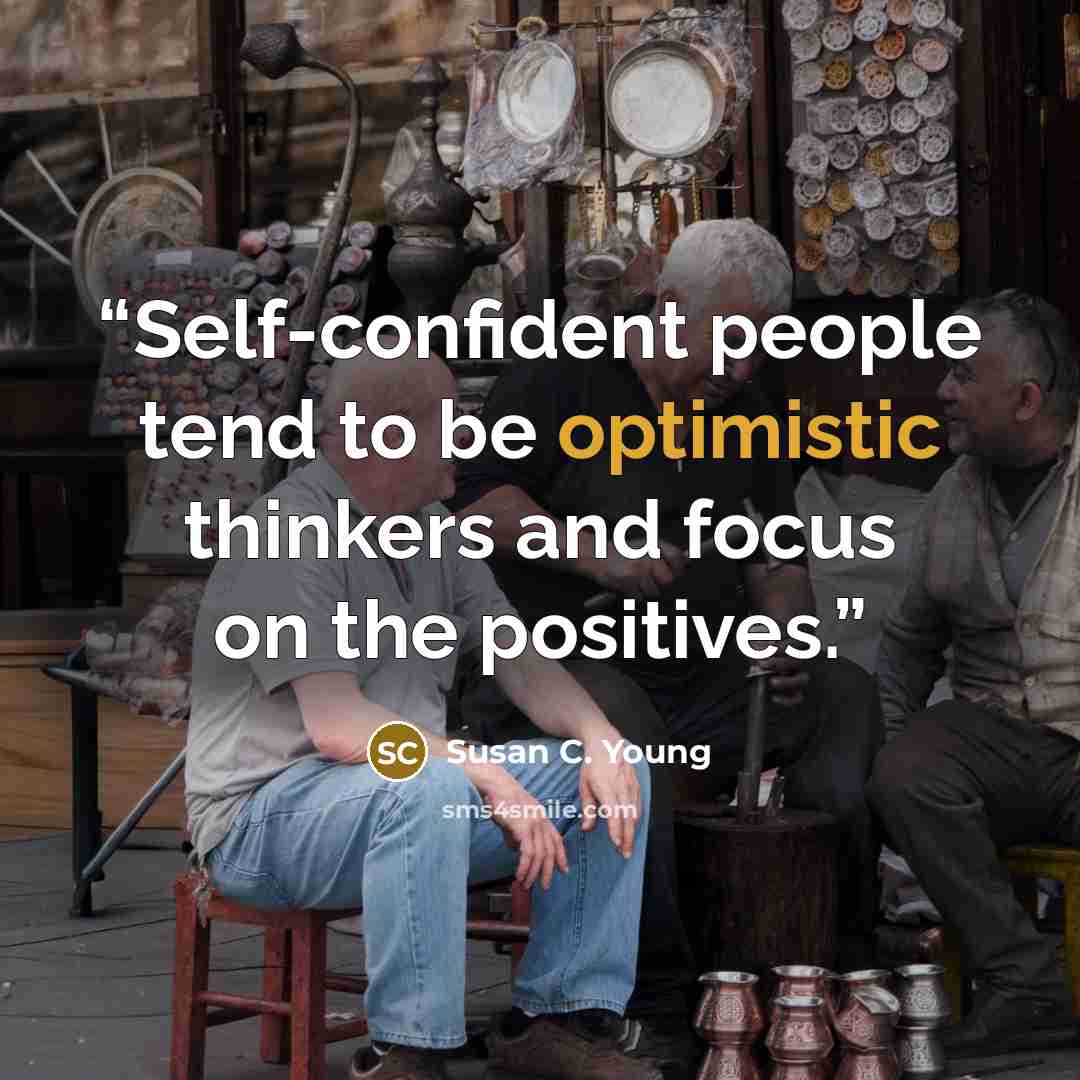 “Self-confident people tend to be optimistic thinkers and focus on the positives.” quote by Susan C. Young