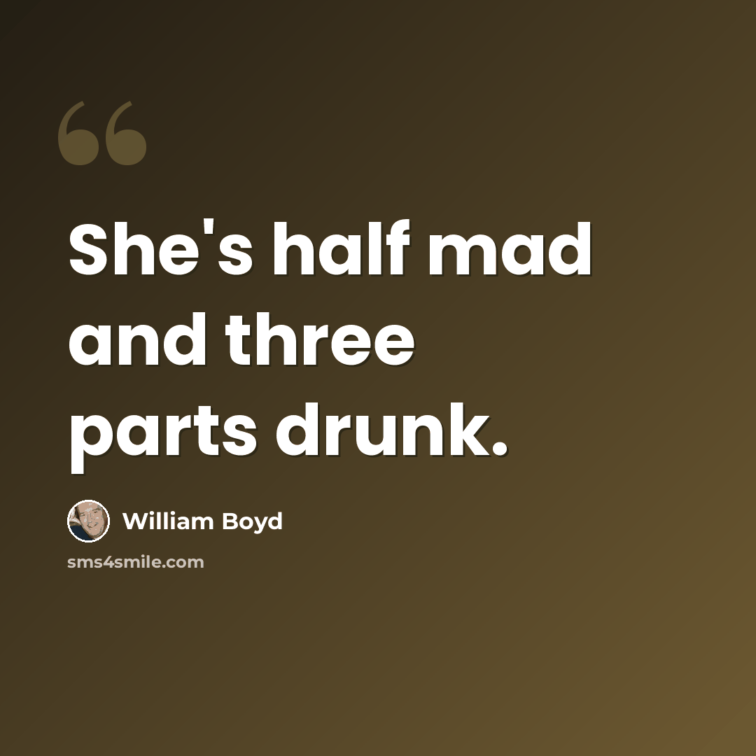 “She's half mad and three parts drunk.” quote by William Boyd