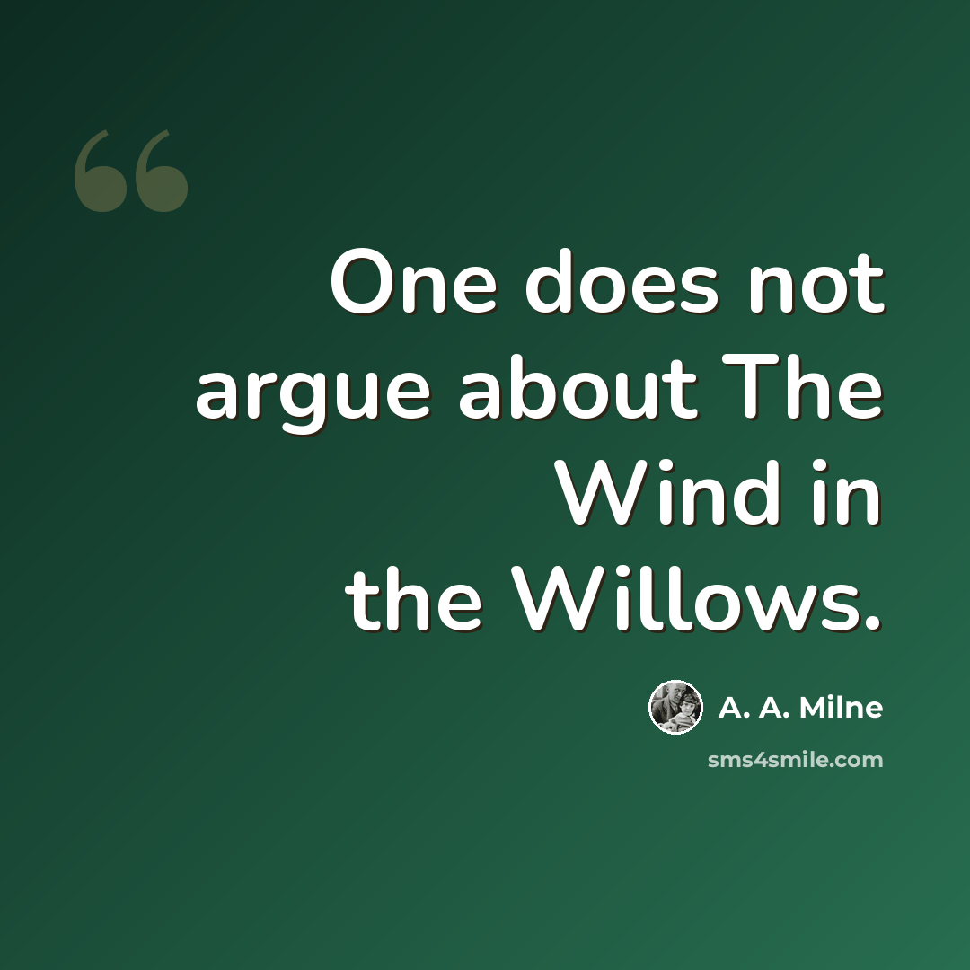 “One does not argue about The Wind in the Willows.” quote by A. A. Milne