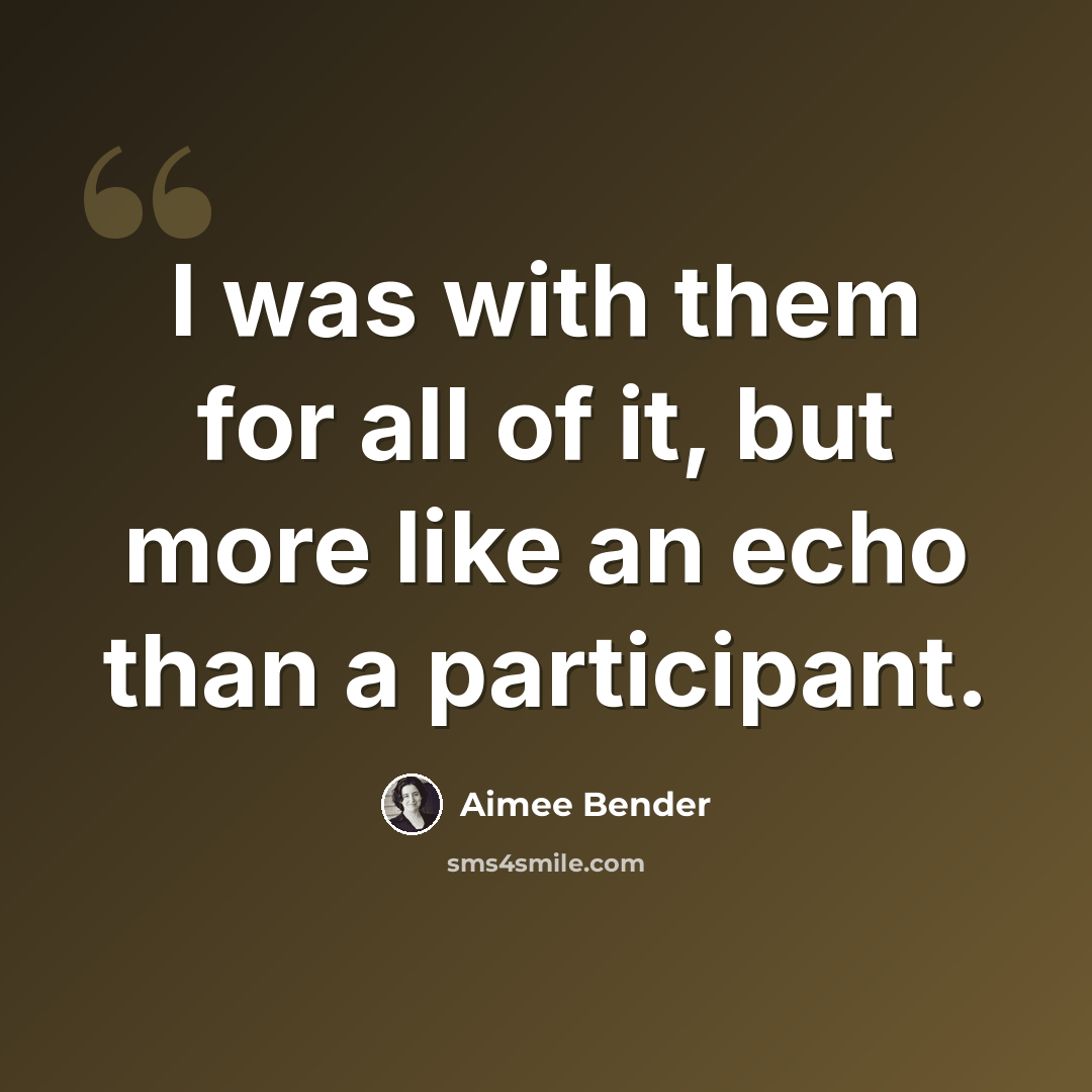 “I was with them for all of it, but more like an echo than a participant.” quote by Aimee Bender