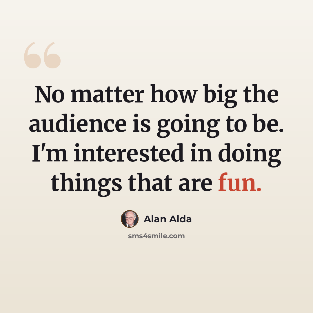 “No matter how big the audience is going to be. I'm interested in doing things that are fun.” quote by Alan Alda