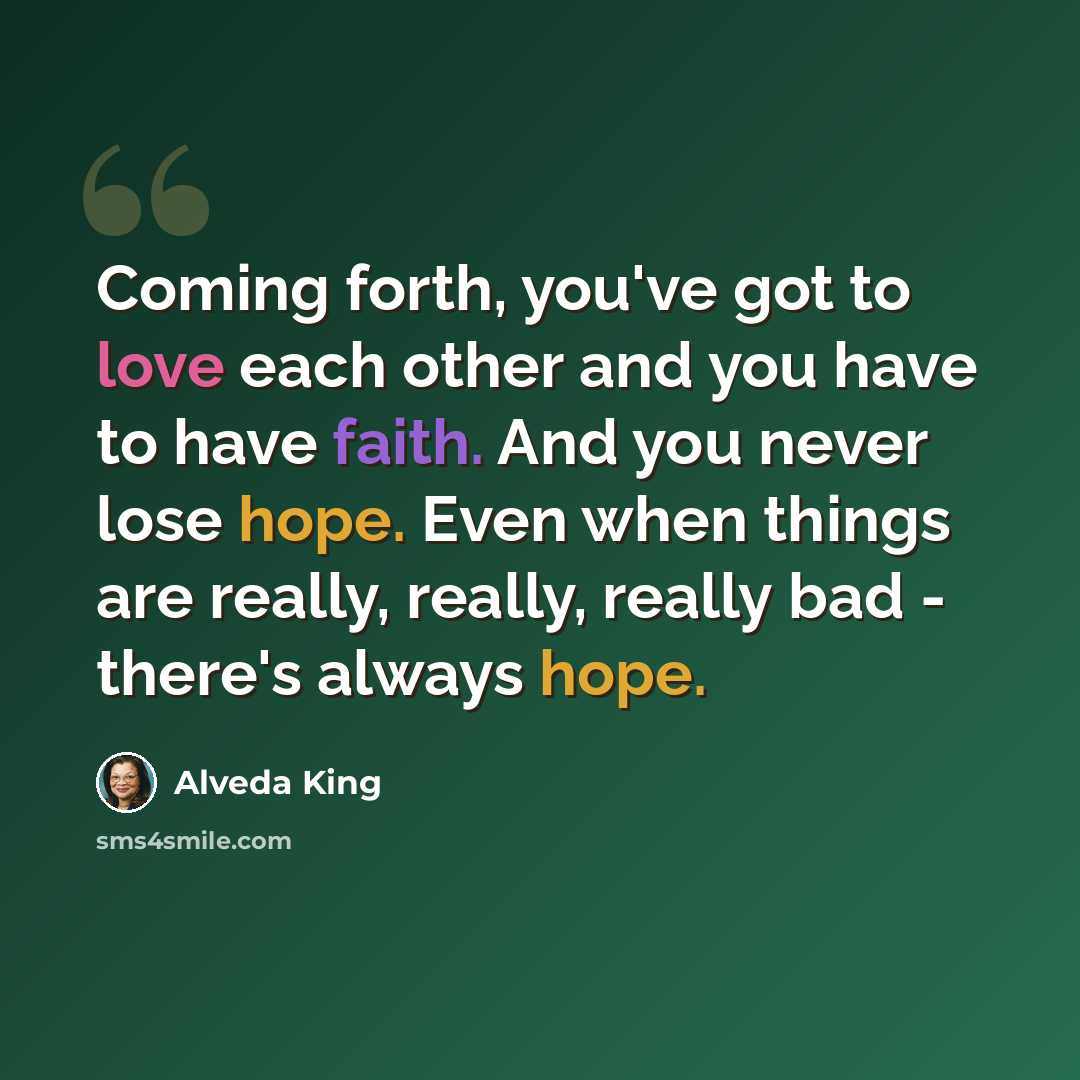“Coming forth, you've got to love each other and you have to have faith. And you never lose hope. Even when things are really, really, really bad - there's always hope.” quote by Alveda King