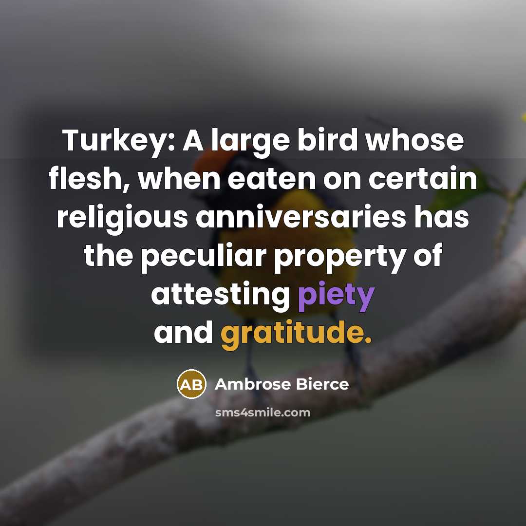 “Turkey: A large bird whose flesh, when eaten on certain religious anniversaries has the peculiar property of attesting piety and gratitude.” quote by Ambrose Bierce