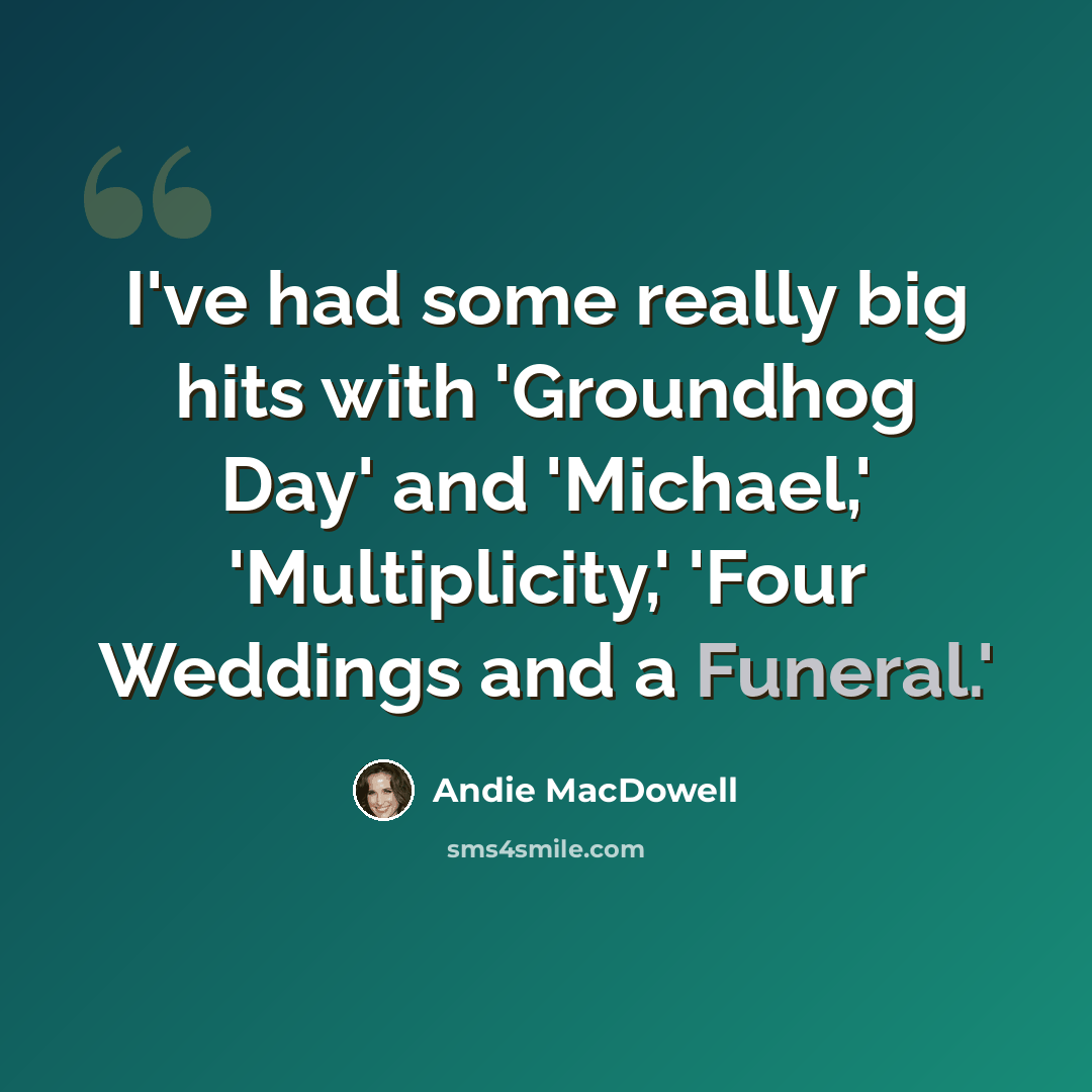 “I've had some really big hits with 'Groundhog Day' and 'Michael,' 'Multiplicity,' 'Four Weddings and a Funeral.'” quote by Andie MacDowell