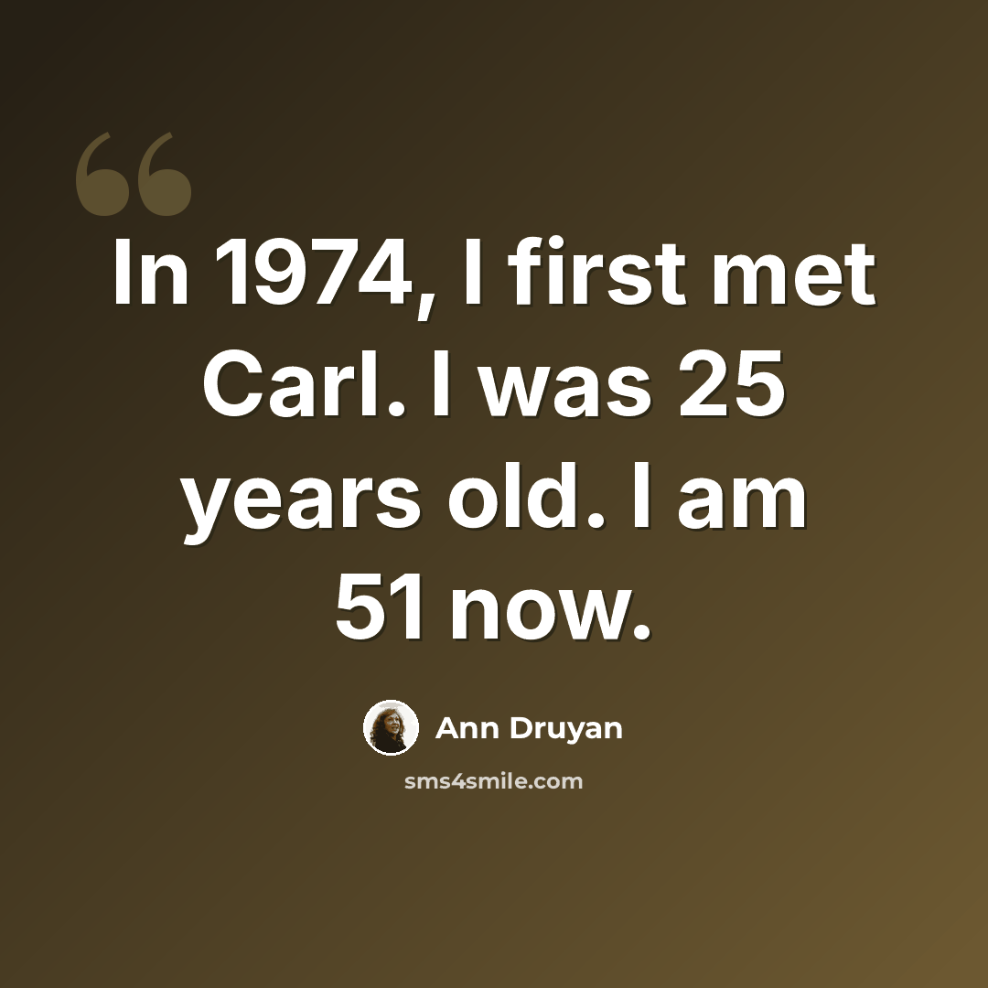 “In 1974, I first met Carl. I was 25 years old. I am 51 now.” quote by Ann Druyan