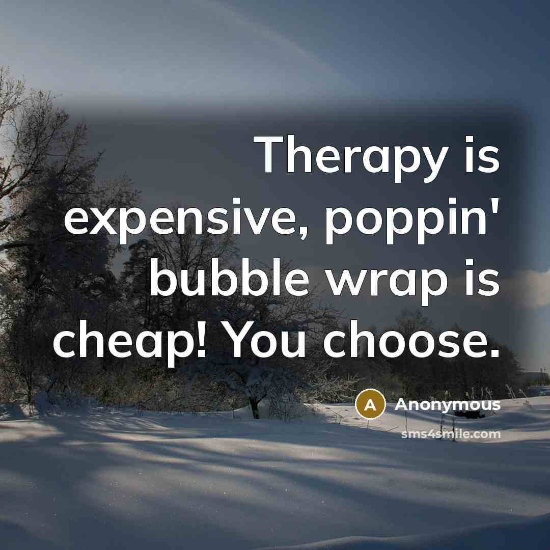 “Therapy is expensive, poppin' bubble wrap is cheap! You choose.” quote by Anonymous