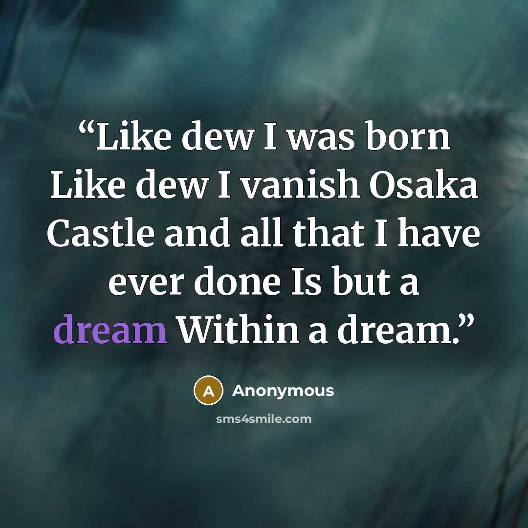 “Like dew I was born Like dew I vanish Osaka Castle and all that I have ever done Is but a dream Within a dream.” quote by Anonymous