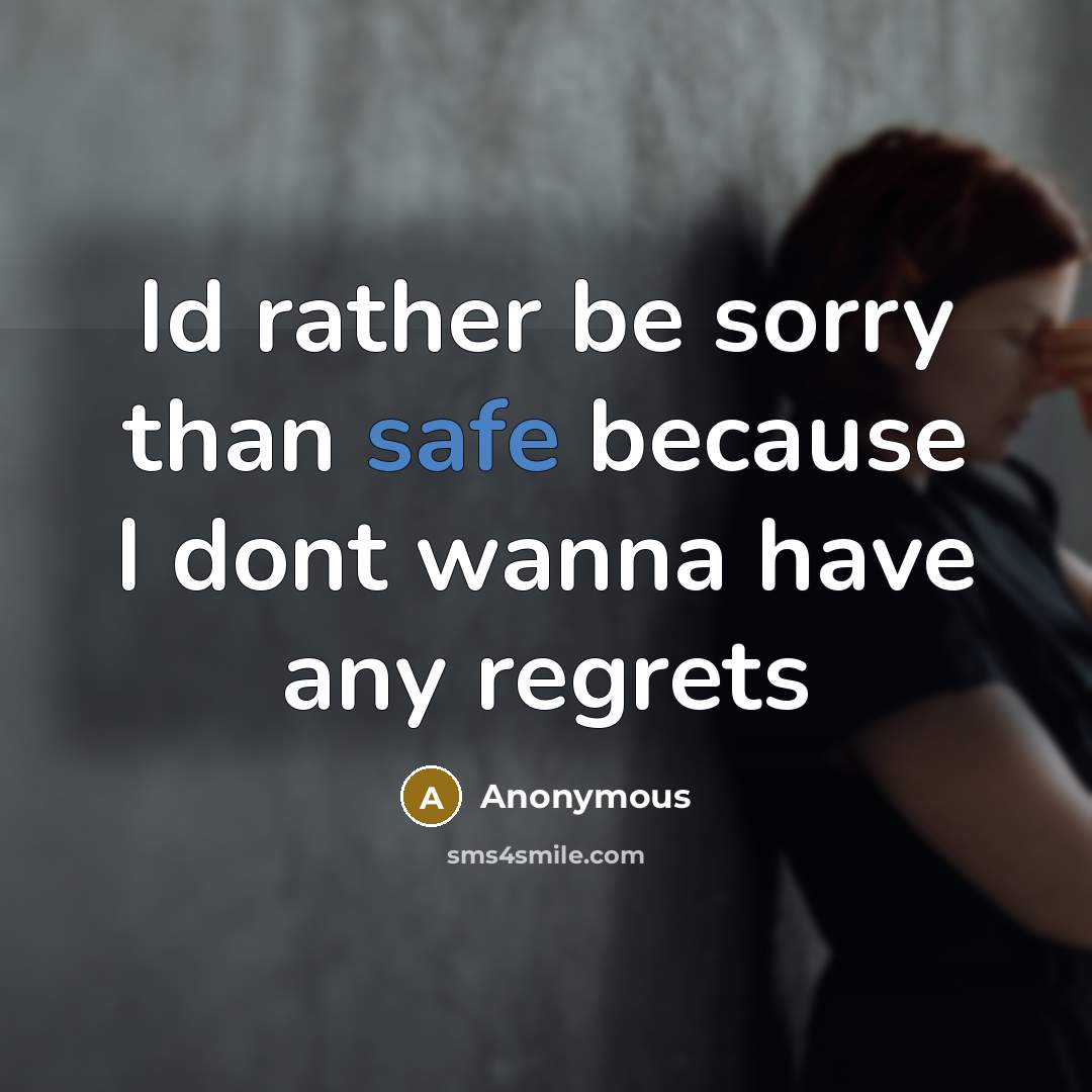 “Id rather be sorry than safe because I dont wanna have any regrets” quote by Anonymous