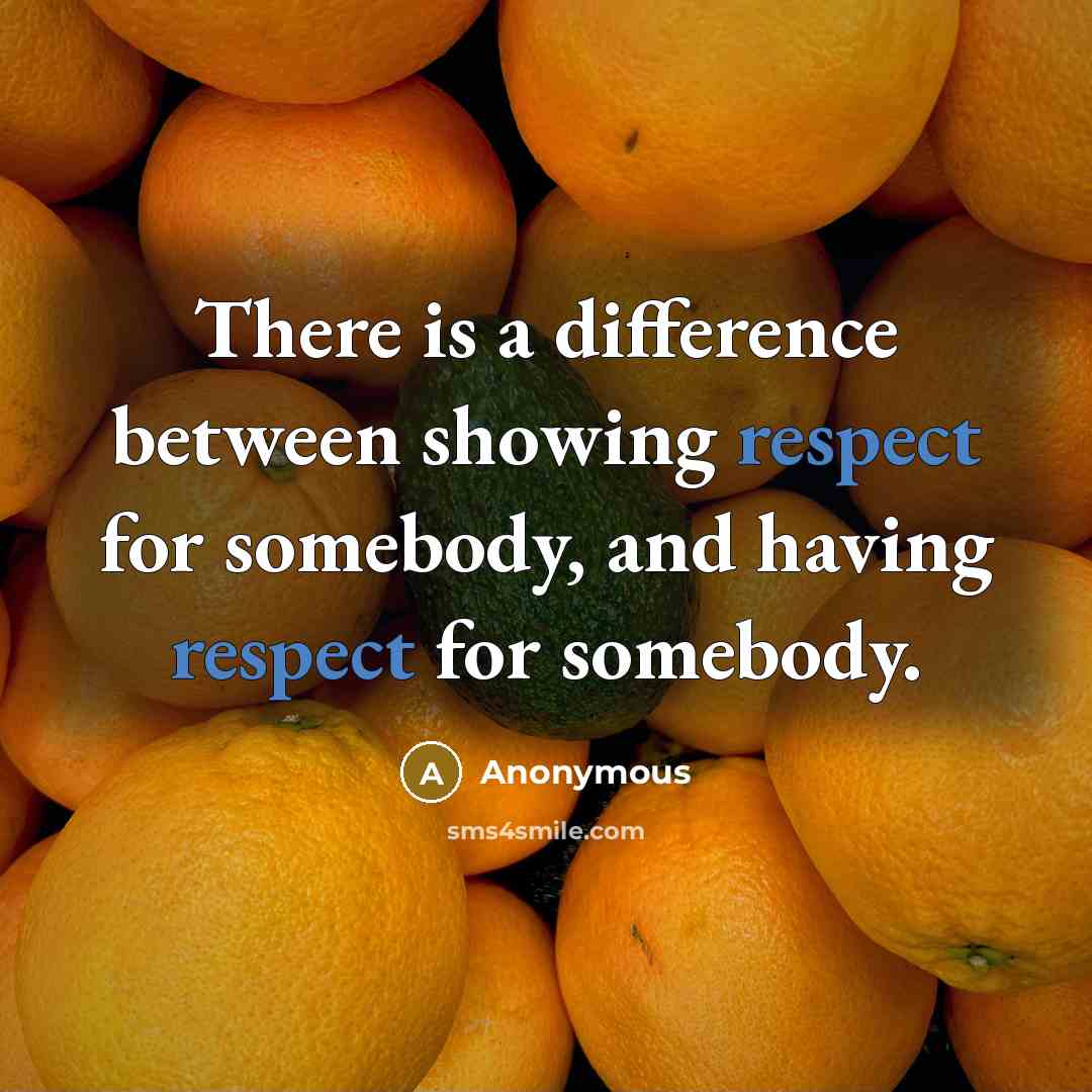 “There is a difference between showing respect for somebody, and having respect for somebody.” quote by Anonymous