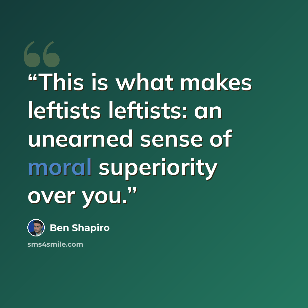 “This is what makes leftists leftists: an unearned sense of moral superiority over you.” quote by Ben Shapiro