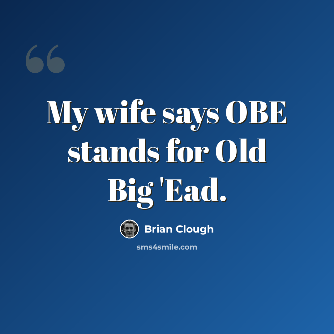 “My wife says OBE stands for Old Big 'Ead.” quote by Brian Clough