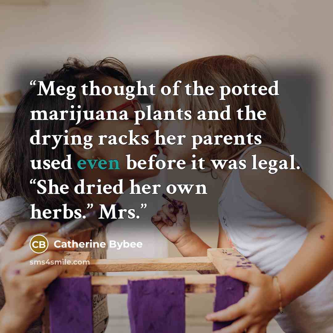 “Meg thought of the potted marijuana plants and the drying racks her parents used even before it was legal. “She dried her own herbs.” Mrs.” quote by Catherine Bybee