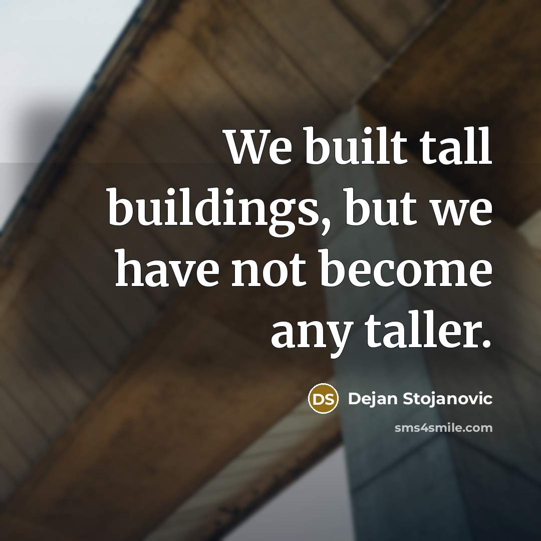 “We built tall buildings, but we have not become any taller.” quote by Dejan Stojanovic