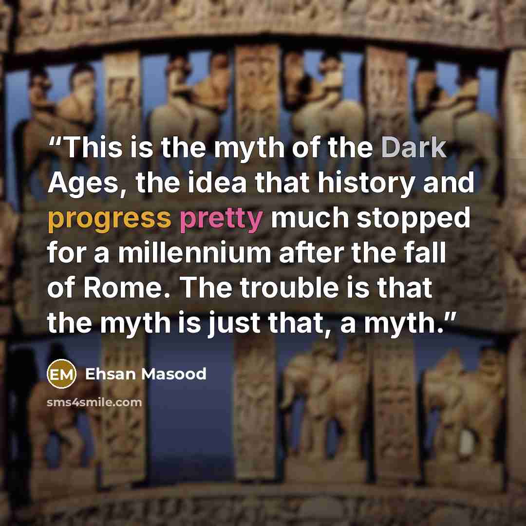 “This is the myth of the Dark Ages, the idea that history and progress pretty much stopped for a millennium after the fall of Rome. The trouble is that the myth is just that, a myth.” quote by Ehsan Masood