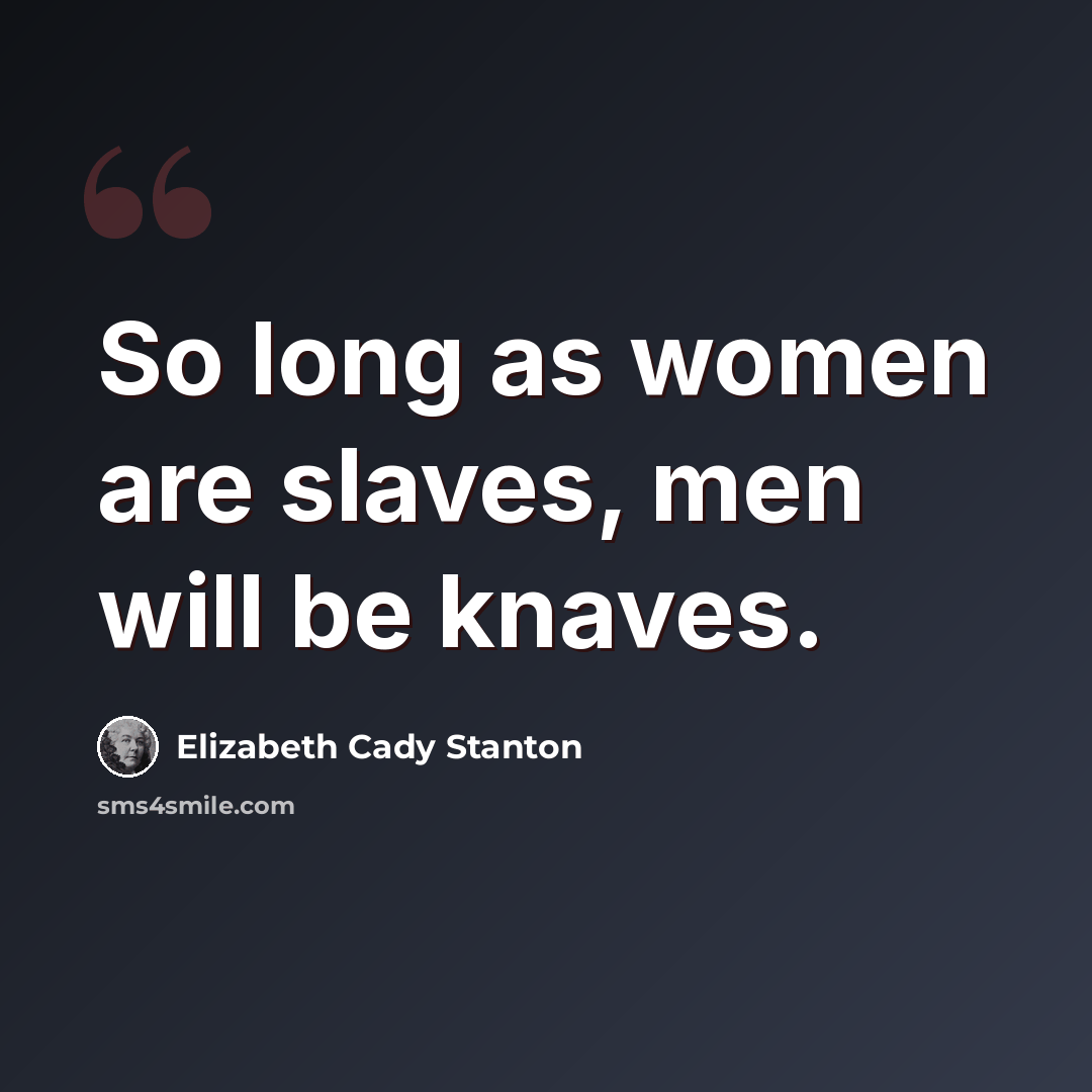 “So long as women are slaves, men will be knaves.” quote by Elizabeth Cady Stanton