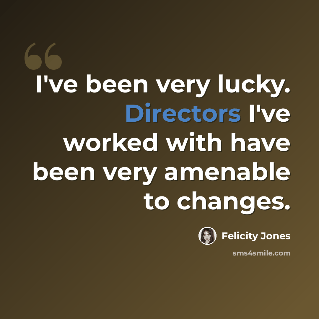 “I've been very lucky. Directors I've worked with have been very amenable to changes.” quote by Felicity Jones