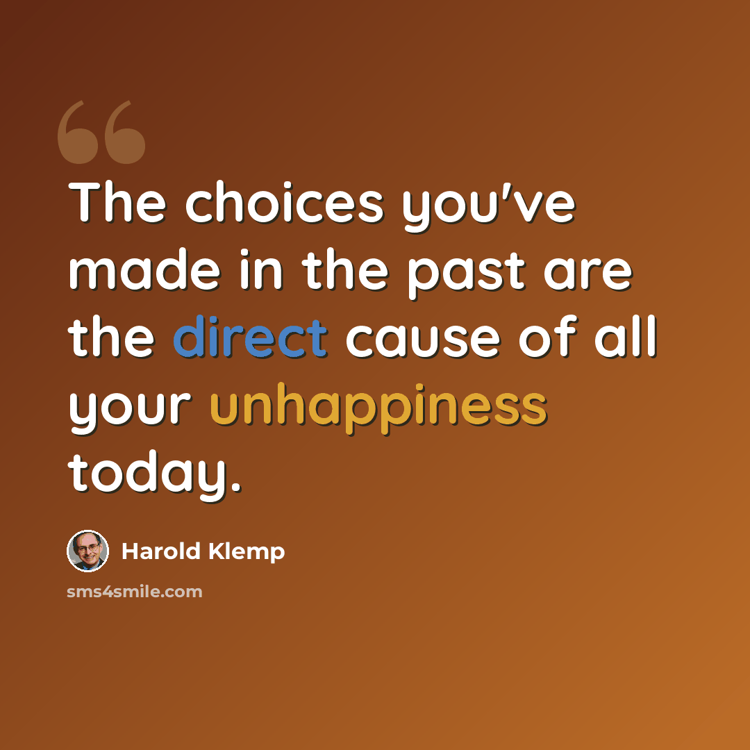 “The choices you've made in the past are the direct cause of all your unhappiness today.” quote by Harold Klemp